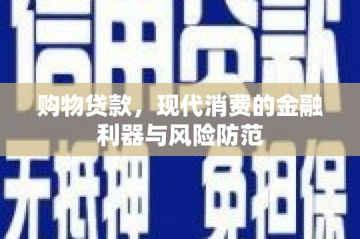 巩留购物贷款，现代消费的金融利器与风险防范