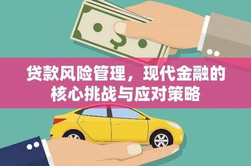 巩留贷款风险管理，现代金融的核心挑战与应对策略