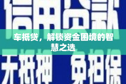 巩留车抵贷，解锁资金困境的智慧之选