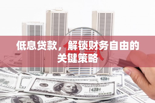 巩留低息贷款，解锁财务自由的关键策略