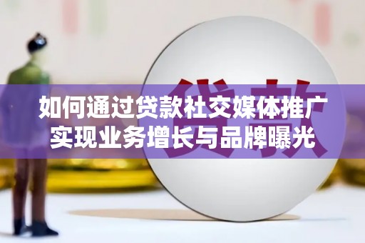 巩留如何通过贷款社交媒体推广实现业务增长与品牌曝光