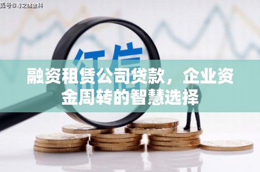 巩留融资租赁公司贷款，企业资金周转的智慧选择