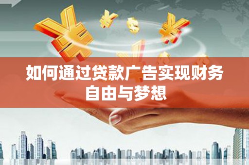 巩留如何通过贷款广告实现财务自由与梦想