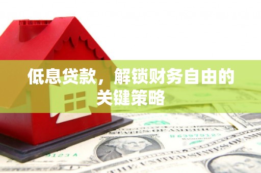 巩留低息贷款，解锁财务自由的关键策略