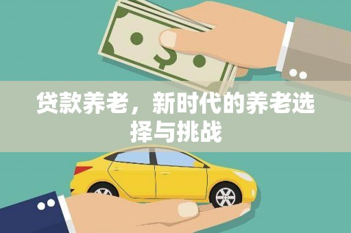 巩留贷款养老，新时代的养老选择与挑战