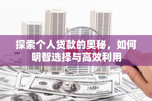 巩留探索个人贷款的奥秘，如何明智选择与高效利用