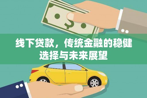 巩留线下贷款，传统金融的稳健选择与未来展望