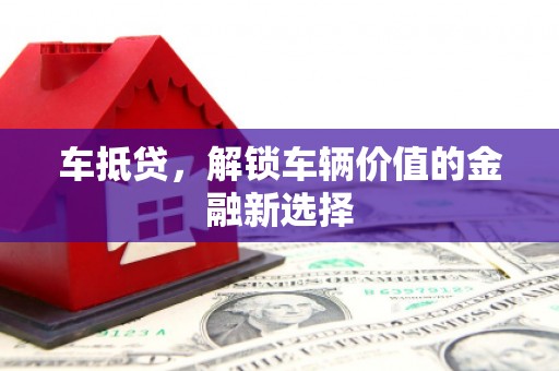 巩留车抵贷，解锁车辆价值的金融新选择