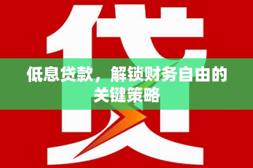 巩留低息贷款，解锁财务自由的关键策略