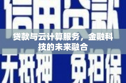 巩留贷款与云计算服务，金融科技的未来融合