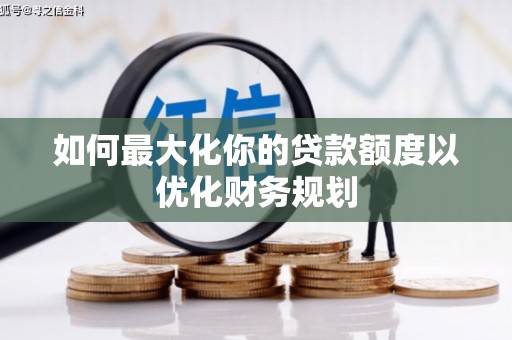 巩留如何最大化你的贷款额度以优化财务规划