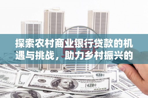 巩留探索农村商业银行贷款的机遇与挑战，助力乡村振兴的金融引擎
