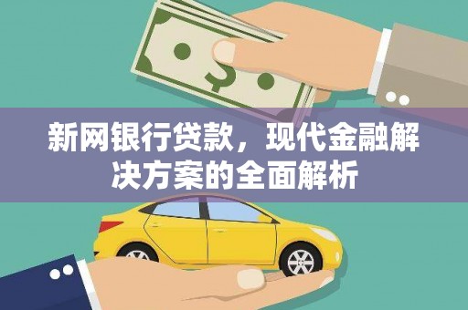 巩留新网银行贷款，现代金融解决方案的全面解析