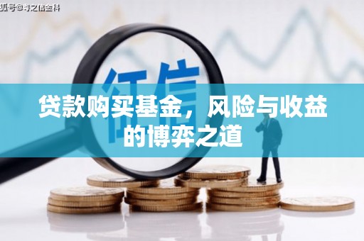 巩留贷款购买基金，风险与收益的博弈之道