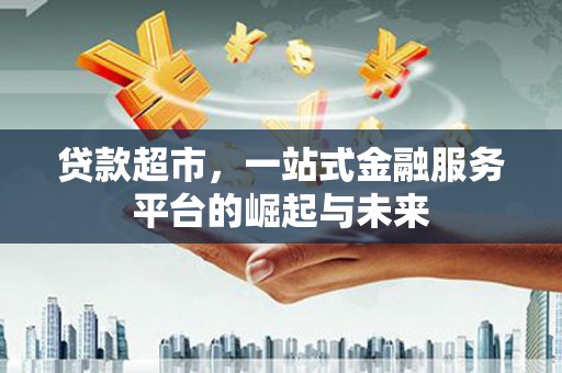巩留贷款超市，一站式金融服务平台的崛起与未来
