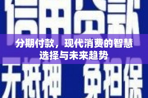 巩留分期付款，现代消费的智慧选择与未来趋势