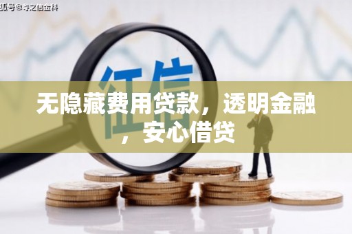 巩留无隐藏费用贷款，透明金融，安心借贷
