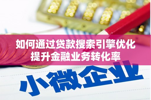 巩留如何通过贷款搜索引擎优化提升金融业务转化率