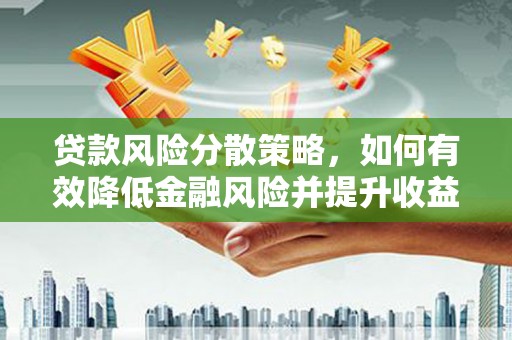 巩留贷款风险分散策略，如何有效降低金融风险并提升收益