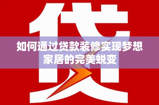 巩留如何通过贷款装修实现梦想家居的完美蜕变