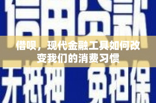 巩留借呗，现代金融工具如何改变我们的消费习惯