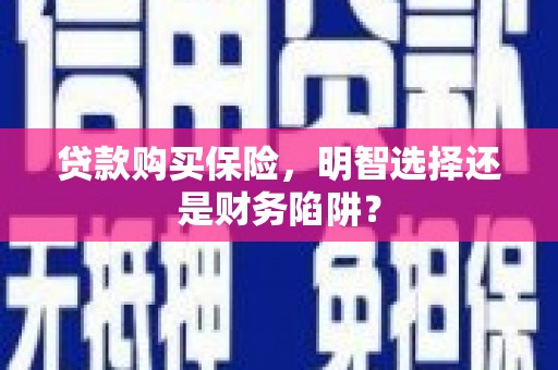 巩留贷款购买保险，明智选择还是财务陷阱？