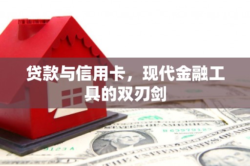 巩留贷款与信用卡，现代金融工具的双刃剑