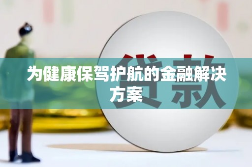 巩留为健康保驾护航的金融解决方案