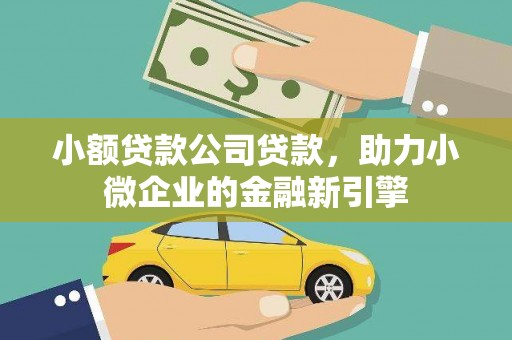 巩留小额贷款公司贷款，助力小微企业的金融新引擎