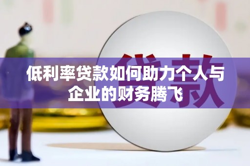 巩留低利率贷款如何助力个人与企业的财务腾飞