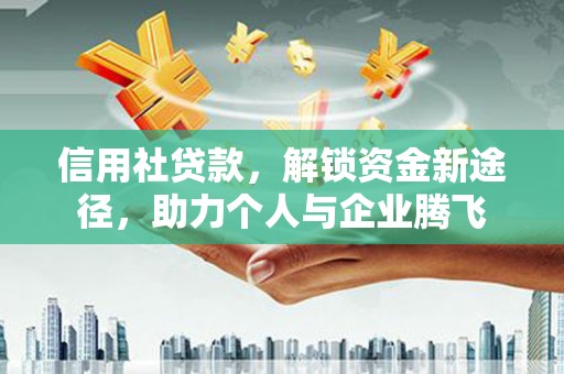 巩留信用社贷款，解锁资金新途径，助力个人与企业腾飞