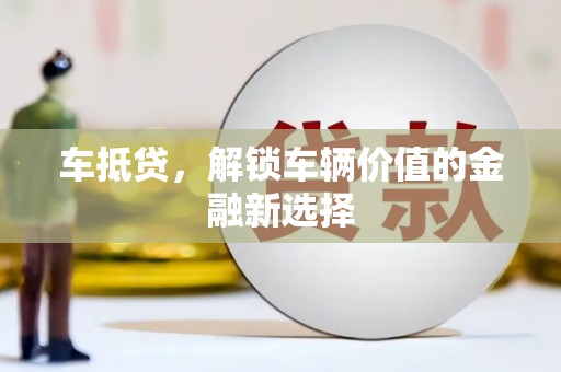 巩留车抵贷，解锁车辆价值的金融新选择