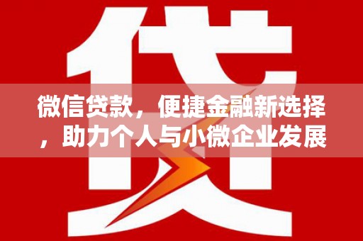 巩留微信贷款，便捷金融新选择，助力个人与小微企业发展