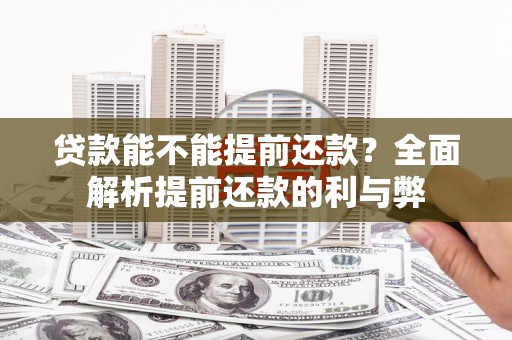 巩留贷款能不能提前还款？全面解析提前还款的利与弊