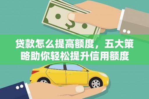 巩留贷款怎么提高额度，五大策略助你轻松提升信用额度