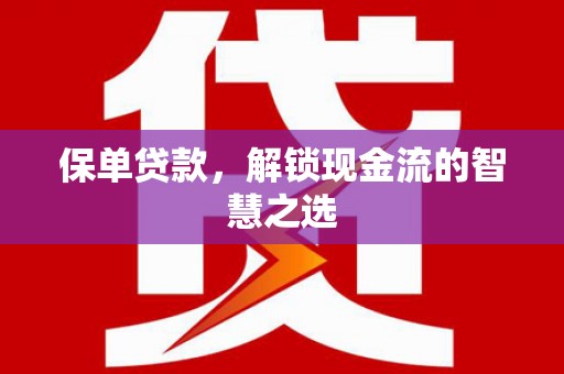 巩留保单贷款，解锁现金流的智慧之选