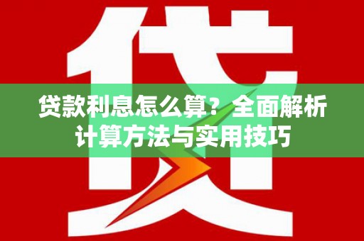 巩留贷款利息怎么算？全面解析计算方法与实用技巧