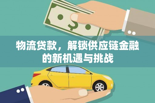 巩留物流贷款，解锁供应链金融的新机遇与挑战