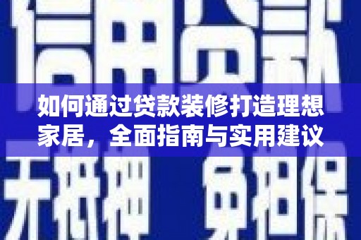 巩留如何通过贷款装修打造理想家居，全面指南与实用建议