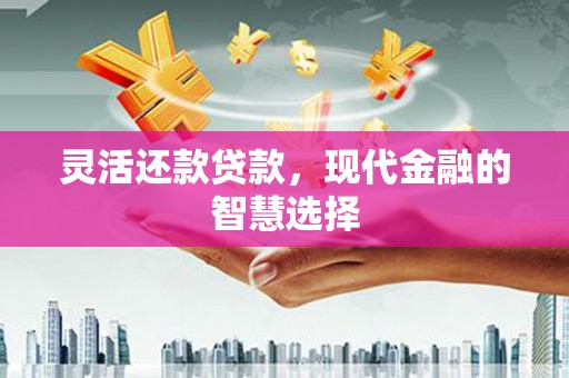 巩留灵活还款贷款，现代金融的智慧选择