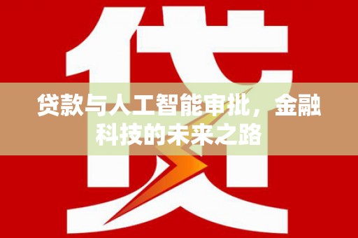 巩留贷款与人工智能审批，金融科技的未来之路