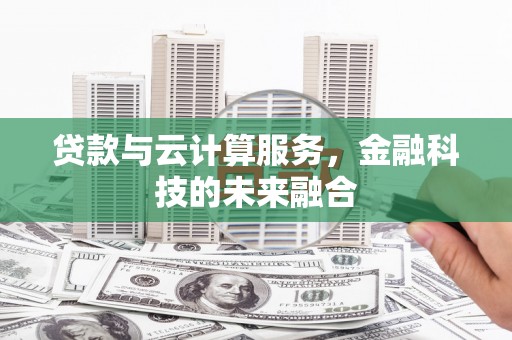 巩留贷款与云计算服务，金融科技的未来融合