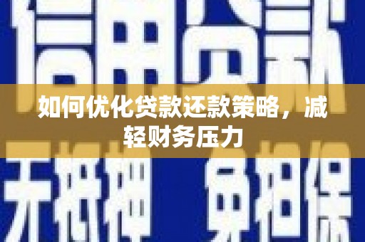 巩留如何优化贷款还款策略，减轻财务压力