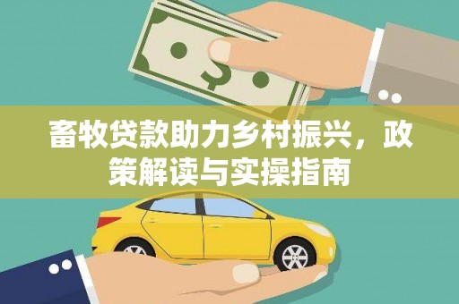 巩留畜牧贷款助力乡村振兴，政策解读与实操指南