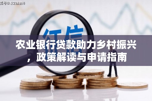 巩留农业银行贷款助力乡村振兴，政策解读与申请指南