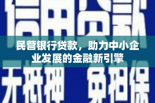 巩留民营银行贷款，助力中小企业发展的金融新引擎