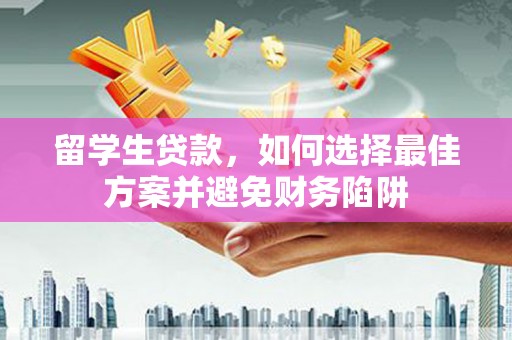 巩留留学生贷款，如何选择最佳方案并避免财务陷阱