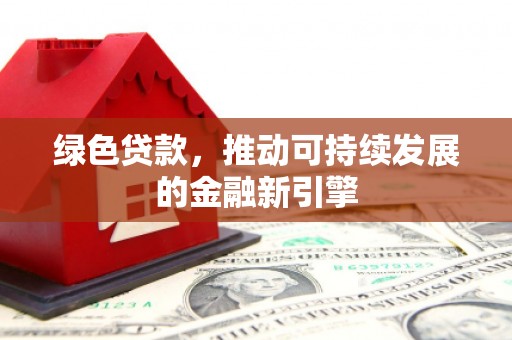 巩留绿色贷款，推动可持续发展的金融新引擎
