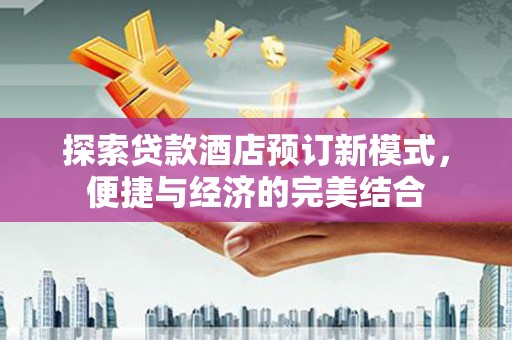 巩留探索贷款酒店预订新模式，便捷与经济的完美结合