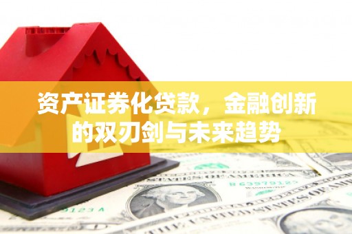 巩留资产证券化贷款，金融创新的双刃剑与未来趋势